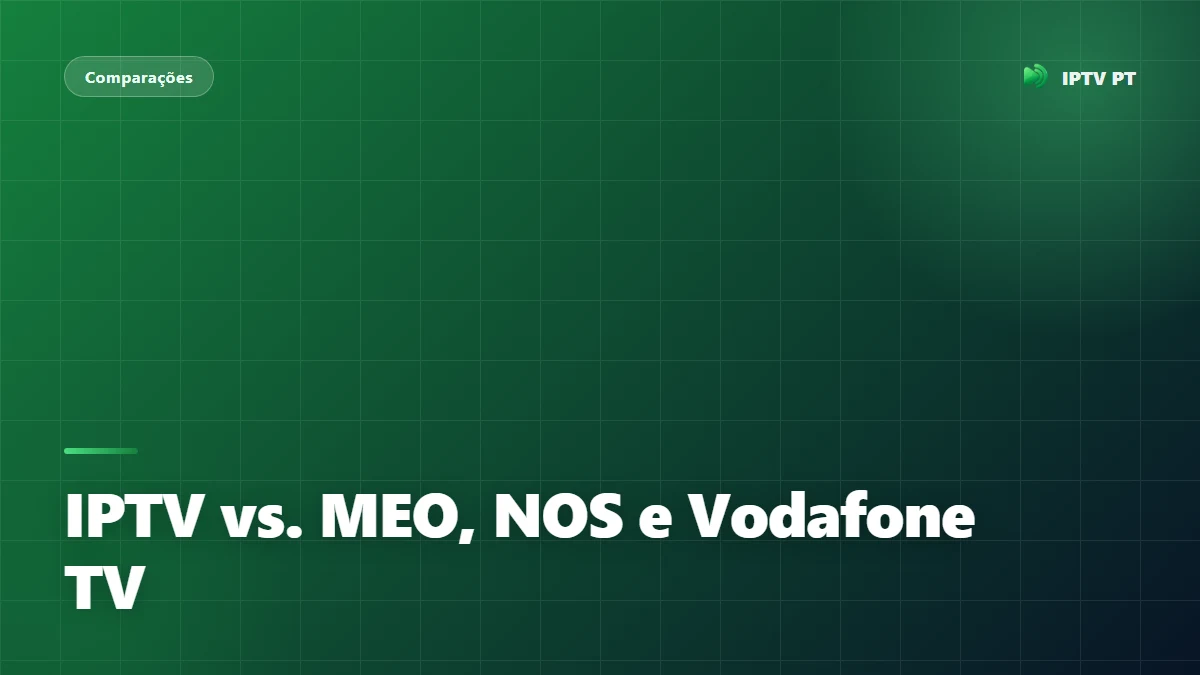 IPTV vs. MEO, NOS e Vodafone TV: Vale a Pena Mudar?
