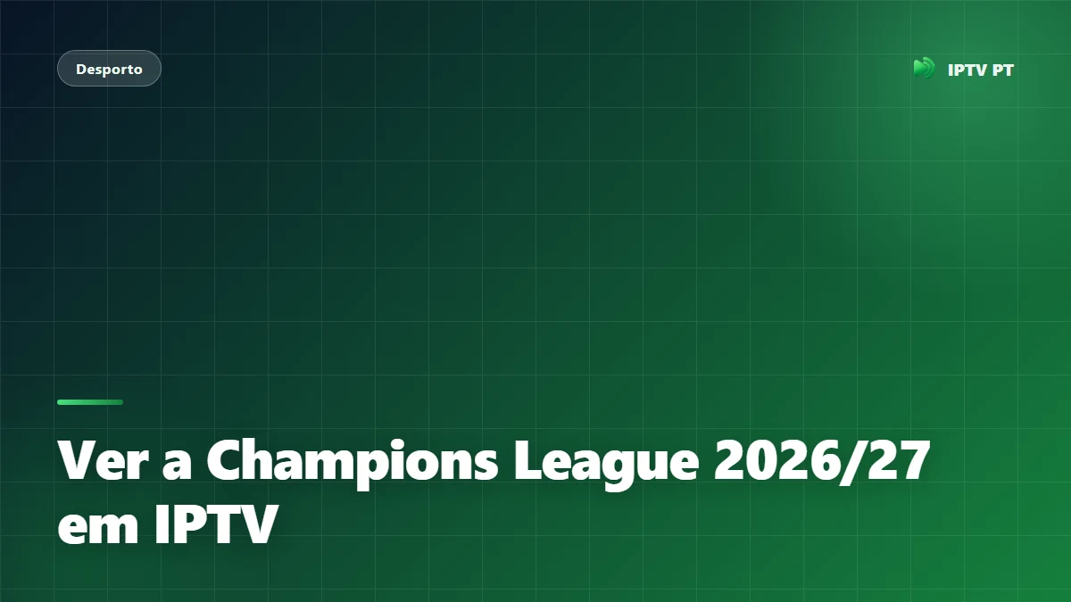 Ver a Champions League 2026/27 em IPTV: Guia Completo