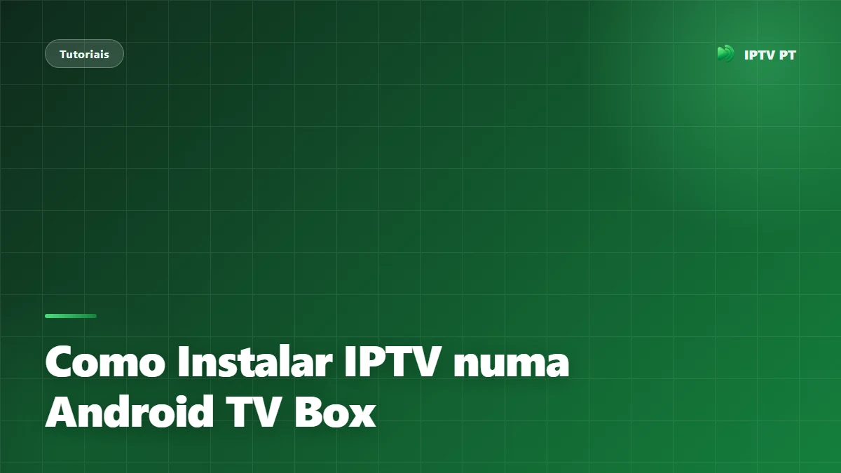 Como Instalar IPTV numa Android TV Box: Guia Passo a Passo