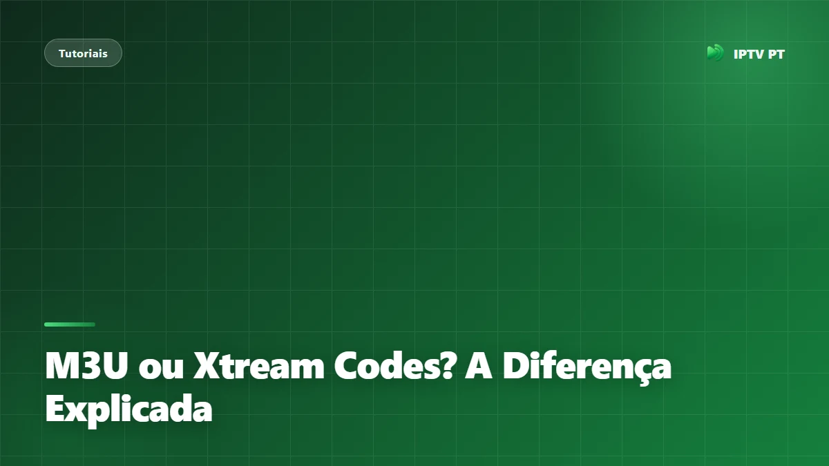 M3U ou Xtream Codes? A Diferença Explicada de Forma Simples